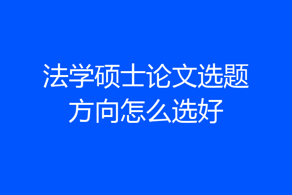 法学硕士论文选题方向怎么选好