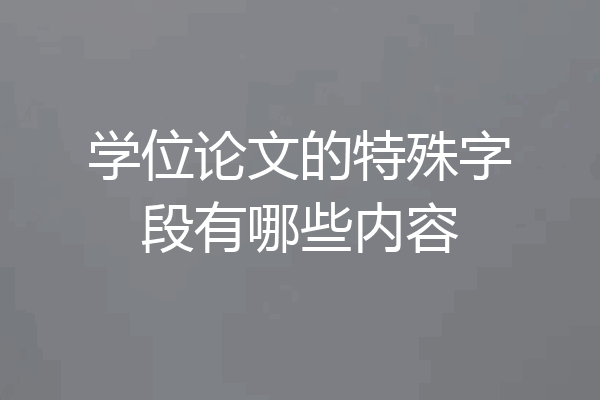 学位论文的特殊字段有哪些内容