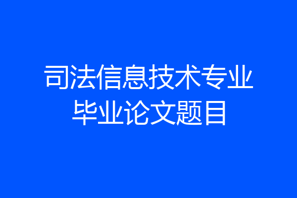 司法信息技术专业毕业论文题目
