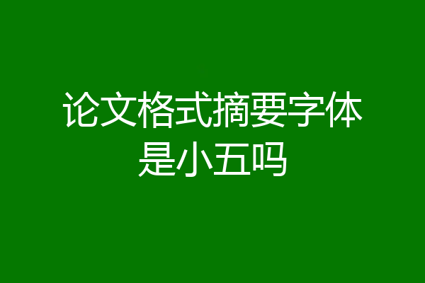 论文格式摘要字体是小五吗