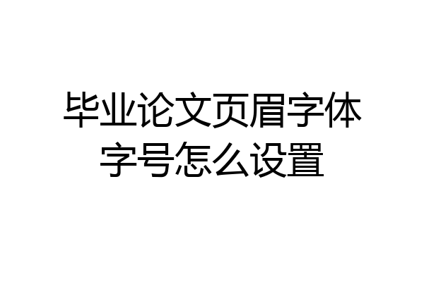 毕业论文页眉字体字号怎么设置