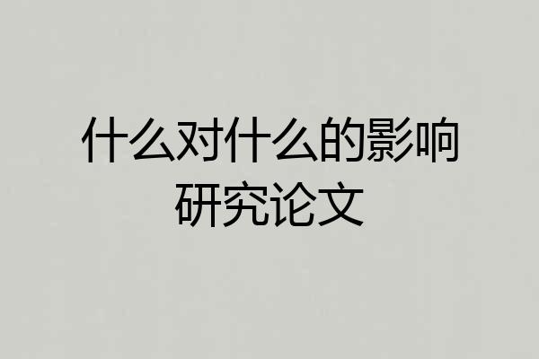 什么对什么的影响研究论文