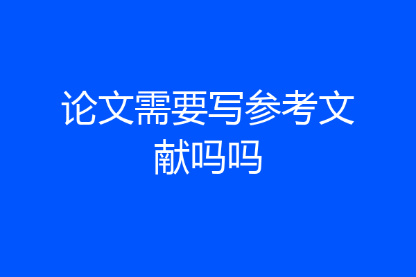 论文需要写参考文献吗吗