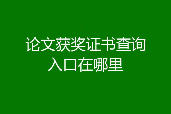 论文获奖证书查询入口在哪里