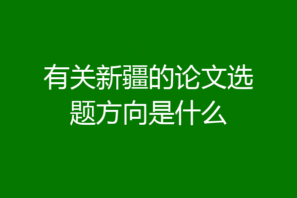 有关新疆的论文选题方向是什么