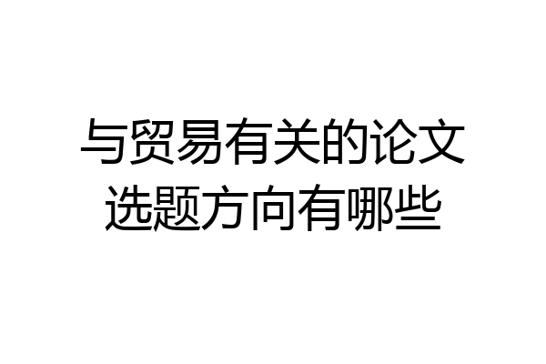 与贸易有关的论文选题方向有哪些