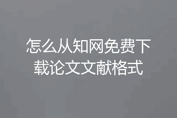 怎么从知网免费下载论文文献格式