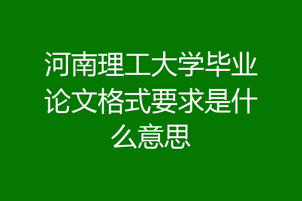 河南理工大学毕业论文格式要求是什么意思