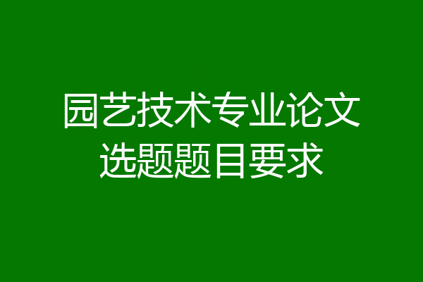 园艺技术专业论文选题题目要求
