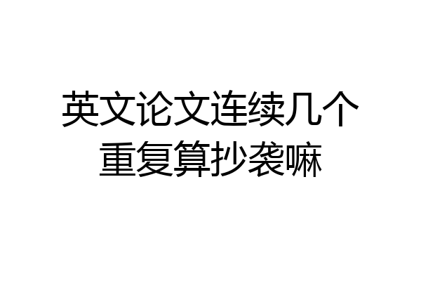 英文论文连续几个重复算抄袭嘛