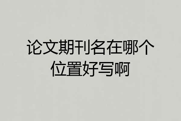 论文期刊名在哪个位置好写啊