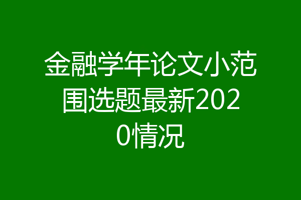 金融学年论文小范围选题最新2020情况