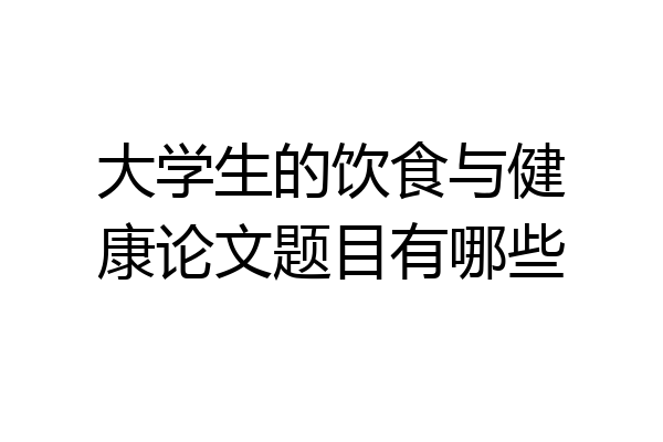 大学生的饮食与健康论文题目有哪些