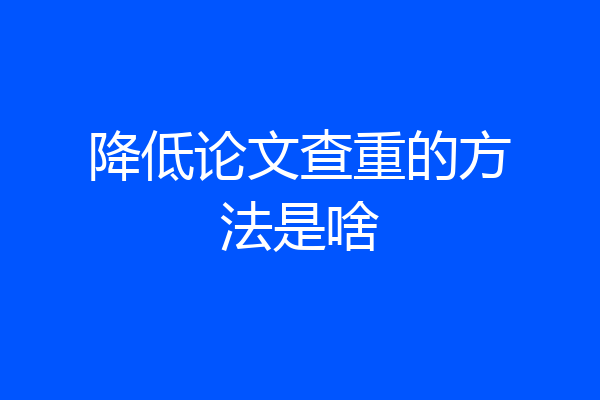 降低论文查重的方法是啥