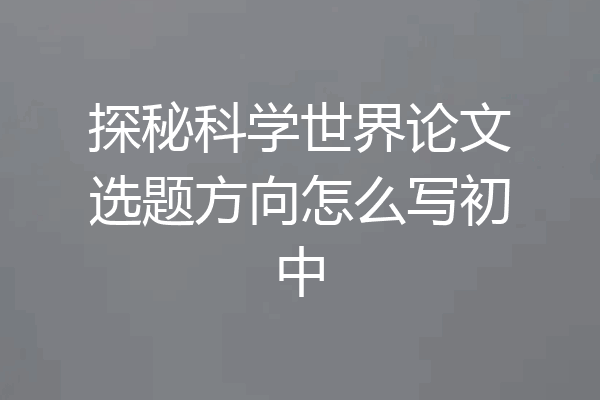 探秘科学世界论文选题方向怎么写初中