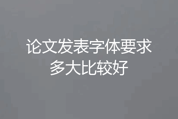 论文发表字体要求多大比较好
