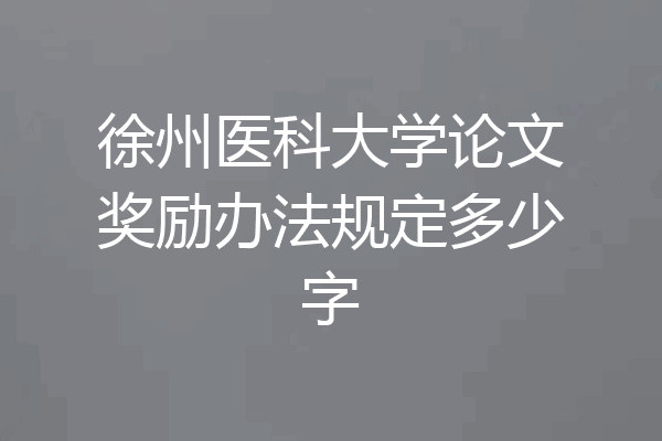 徐州医科大学论文奖励办法规定多少字