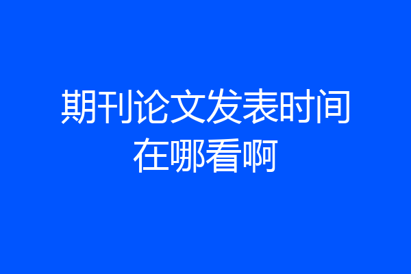 期刊论文发表时间在哪看啊