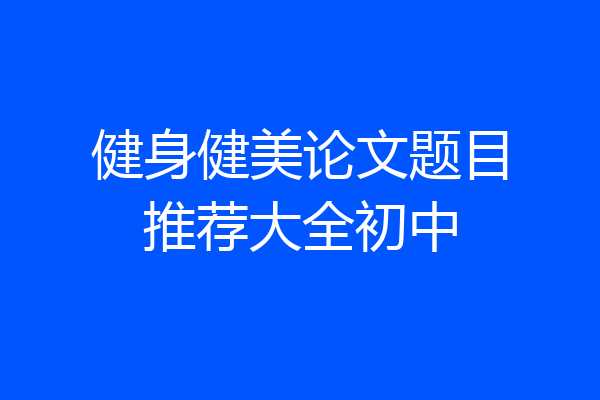 健身健美论文题目推荐大全初中