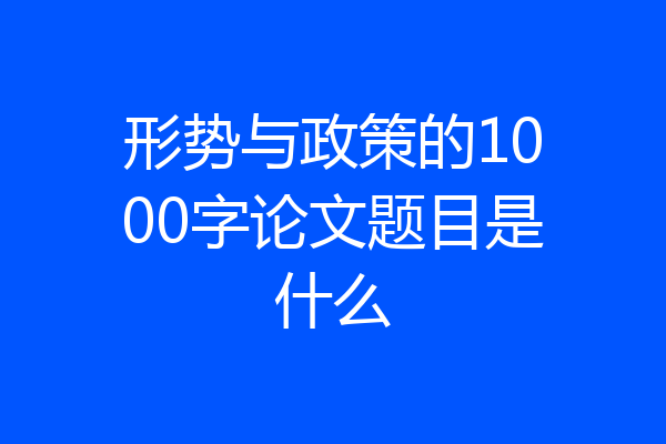 形势与政策的1000字论文题目是什么