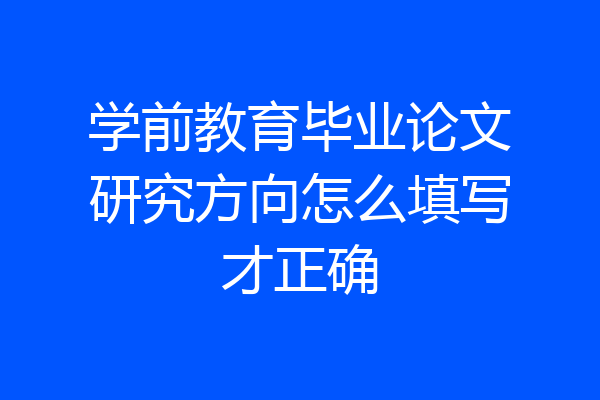学前教育毕业论文研究方向怎么填写才正确