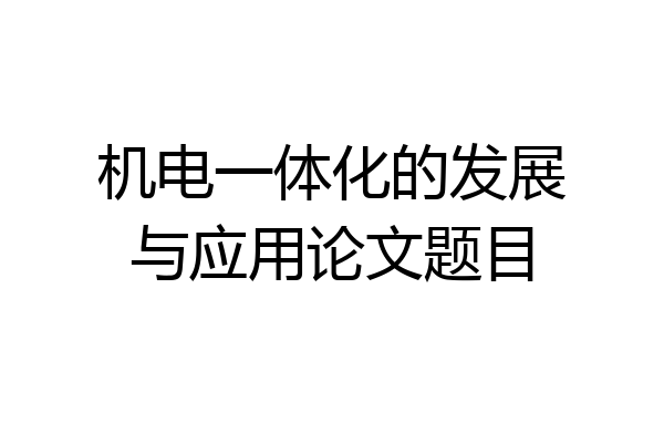 机电一体化的发展与应用论文题目