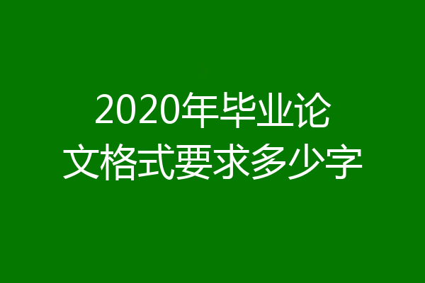 2020年毕业论文格式要求多少字
