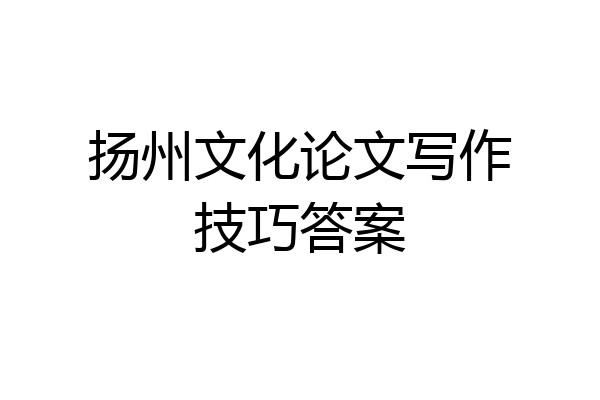 扬州文化论文写作技巧答案