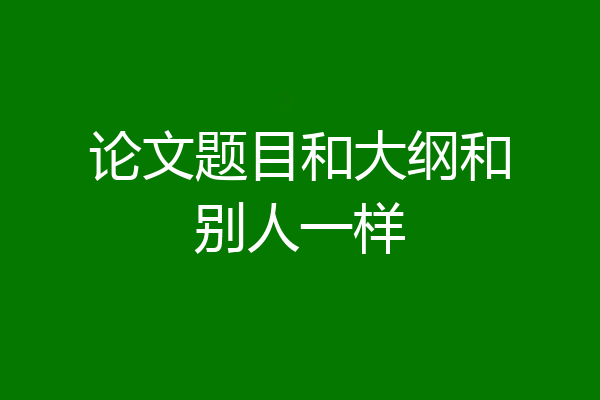 论文题目和大纲和别人一样