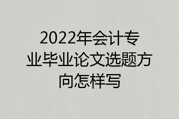 2022年会计专业毕业论文选题方向怎样写
