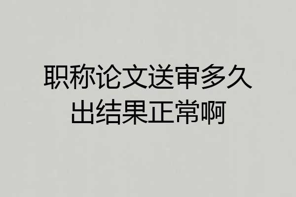 职称论文送审多久出结果正常啊