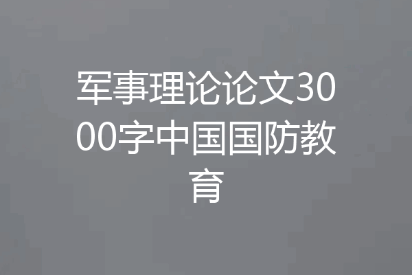 军事理论论文3000字中国国防教育