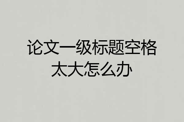 论文一级标题空格太大怎么办