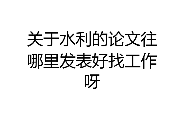 关于水利的论文往哪里发表好找工作呀