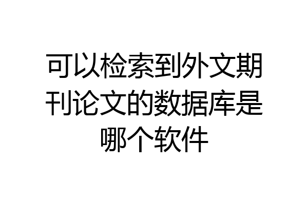 可以检索到外文期刊论文的数据库是哪个软件