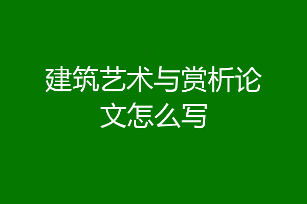 建筑艺术与赏析论文怎么写
