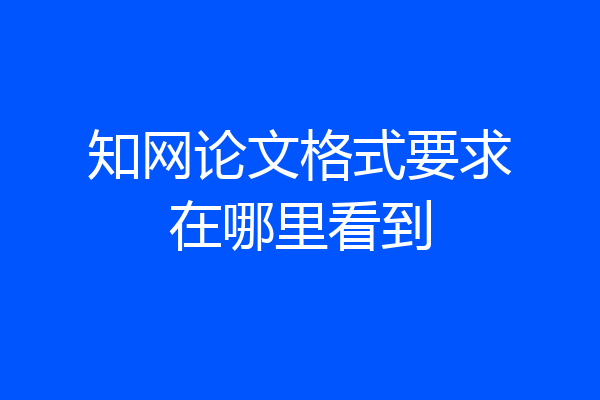 知网论文格式要求在哪里看到