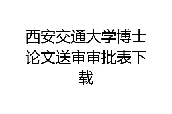 西安交通大学博士论文送审审批表下载