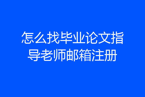怎么找毕业论文指导老师邮箱注册