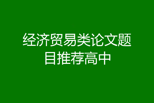 经济贸易类论文题目推荐高中