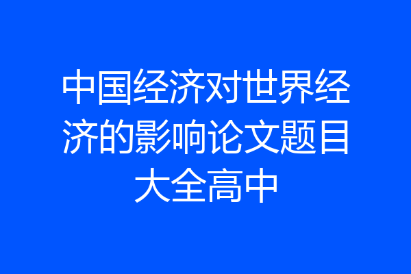 中国经济对世界经济的影响论文题目大全高中