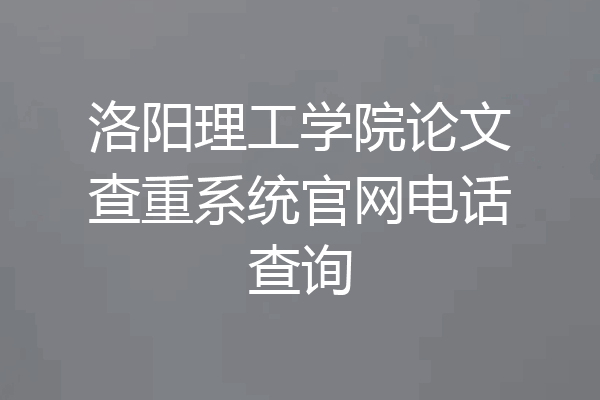 洛阳理工学院论文查重系统官网电话查询