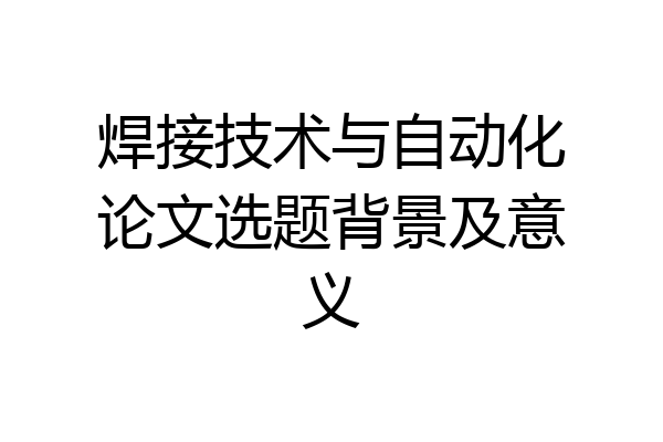 焊接技术与自动化论文选题背景及意义