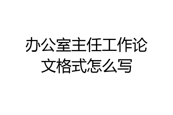 办公室主任工作论文格式怎么写