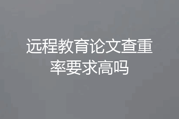远程教育论文查重率要求高吗
