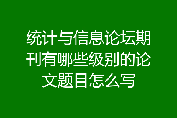 统计与信息论坛期刊有哪些级别的论文题目怎么写