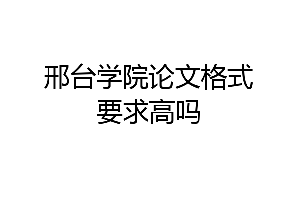 邢台学院论文格式要求高吗