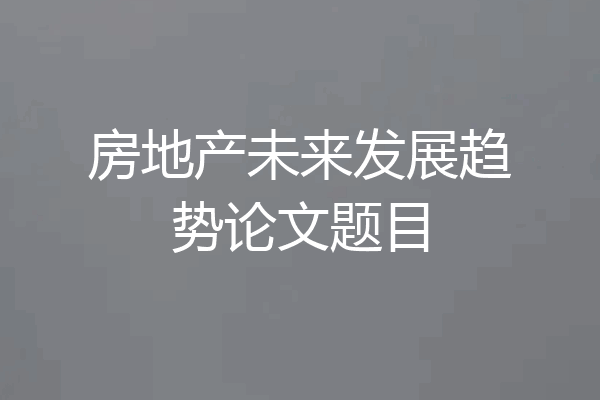 房地产未来发展趋势论文题目