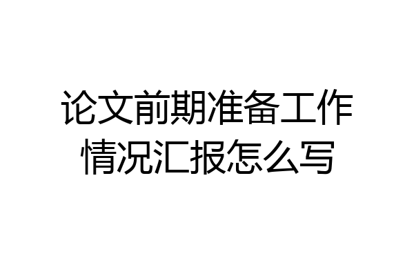 论文前期准备工作情况汇报怎么写