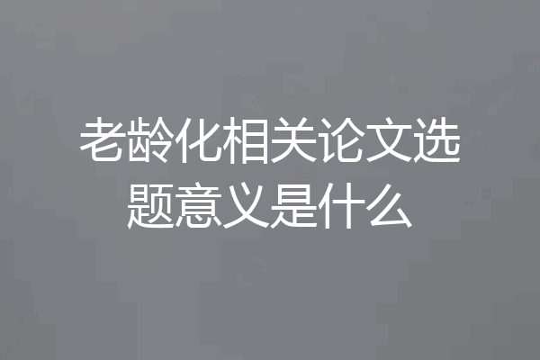老龄化相关论文选题意义是什么